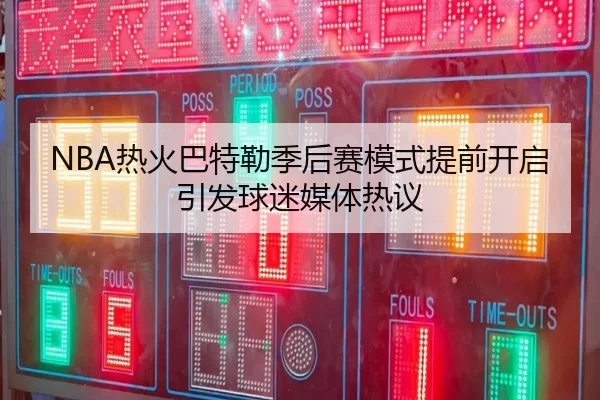 NBA热火巴特勒季后赛模式提前开启引发球迷媒体热议