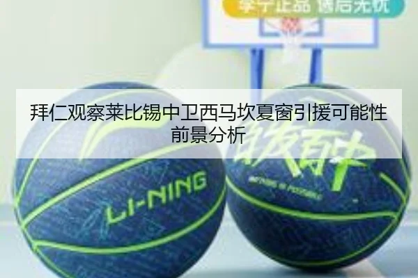 拜仁观察莱比锡中卫西马坎夏窗引援可能性前景分析