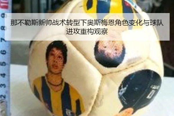 那不勒斯新帅战术转型下奥斯梅恩角色变化与球队进攻重构观察